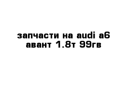 запчасти на audi a6 авант 1.8т 99гв 